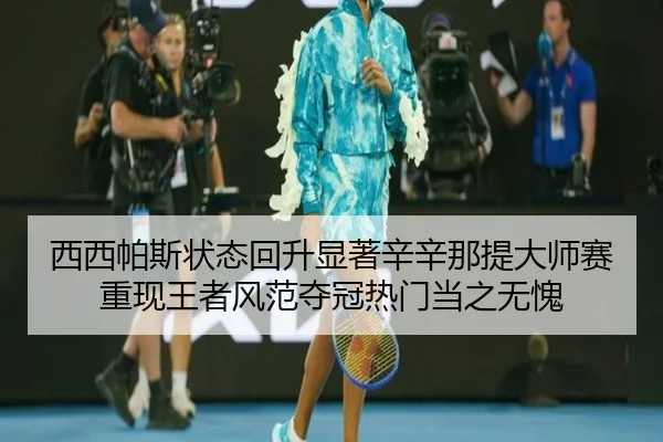 西西帕斯状态回升显著辛辛那提大师赛重现王者风范夺冠热门当之无愧
