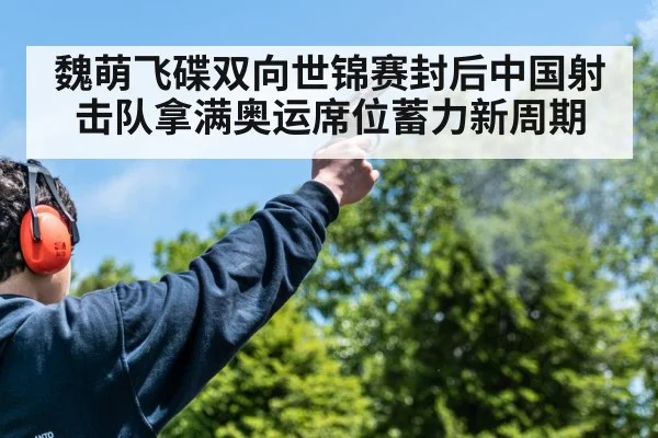 魏萌飞碟双向世锦赛封后中国射击队拿满奥运席位蓄力新周期