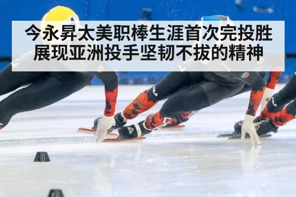今永昇太美职棒生涯首次完投胜展现亚洲投手坚韧不拔的精神