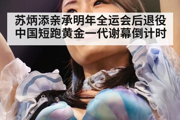 苏炳添亲承明年全运会后退役中国短跑黄金一代谢幕倒计时