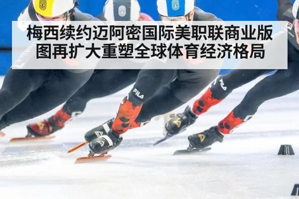 梅西续约迈阿密国际美职联商业版图再扩大重塑全球体育经济格局